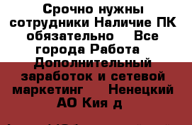 Срочно нужны сотрудники.Наличие ПК обязательно! - Все города Работа » Дополнительный заработок и сетевой маркетинг   . Ненецкий АО,Кия д.